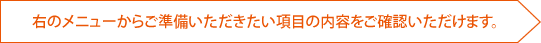 右のメニューからご準備いただきたい項目の内容をご確認いただけます。