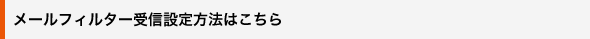 メールフィルター受信設定方法はこちら