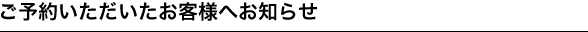 ご予約いただいたお客様へお知らせ